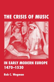The Crisis of Music in Early Modern Europe, 1470-1530 by Rob C. Wegman, 9780415964746