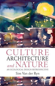 Culture, Architecture and Nature (An Ecological Design Retrospective) by Sim Van der Ryn, 9780415839679