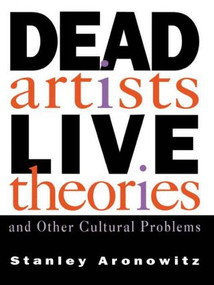 Dead Artists, Live Theories, and Other Cultural Problems - 9780415907385 by Stanley Aronowitz, 9780415907385