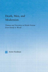 Death, Men, and Modernism (Trauma and Narrative in British Fiction from Hardy to Woolf) - 9780415867115 by Ariela Freedman, 9780415867115