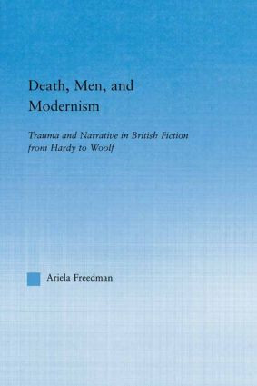 Death, Men, and Modernism (Trauma and Narrative in British Fiction from Hardy to Woolf) - 9780415867115 by Ariela Freedman, 9780415867115