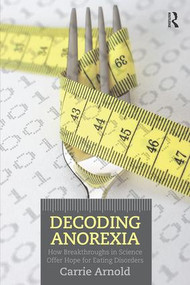Decoding Anorexia (How Breakthroughs in Science Offer Hope for Eating Disorders) - 9780415898676 by Carrie Arnold, 9780415898676