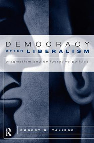 Democracy After Liberalism (Pragmatism and Deliberative Politics) - 9780415950190 by Robert Talisse, 9780415950190