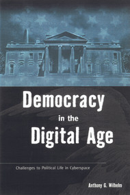 Democracy in the Digital Age (Challenges to Political Life in Cyberspace) by Anthony G. Wilhelm, 9780415924368