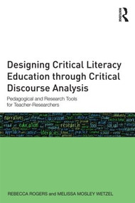 Designing Critical Literacy Education through Critical Discourse Analysis (Pedagogical and Research Tools for Teacher-Researchers) - 9780415810616 by Rebecca Rogers, Melissa Mosley Wetzel, 9780415810616