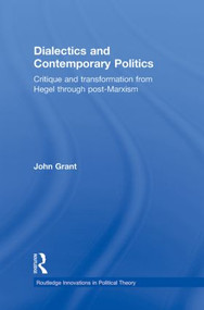 Dialectics and Contemporary Politics (Critique and Transformation from Hegel through Post-Marxism) - 9780415870788 by John Grant, 9780415870788