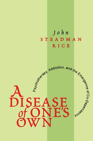 A Disease of One's Own (Psychotherapy, Addiction and the Emergence of Co-dependency) - 9780765804549 by John Steadman Rice, 9780765804549
