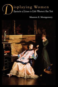 Displaying Women (Spectacles of Leisure in Edith Wharton's New York) by Maureen E. Montgomery, 9780415905664