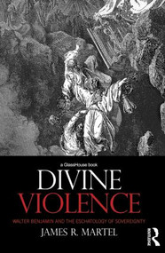 Divine Violence (Walter Benjamin and the Eschatology of Sovereignty) - 9780415815246 by James Martel, 9780415815246