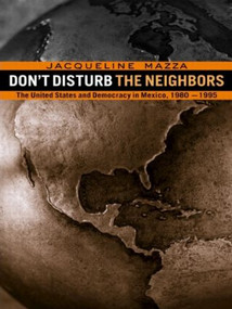 Don't Disturb the Neighbors (The US and Democracy in Mexico, 1980-1995) - 9780415923057 by Jacqueline Mazza, 9780415923057