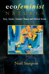 Ecofeminist Natures (Race, Gender, Feminist Theory and Political Action) by Noel Sturgeon, 9780415912501