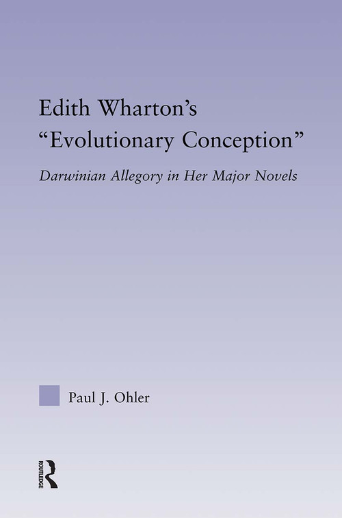 Edith Wharton's Evolutionary Conception (Darwinian Allegory in the Major Novels) by Paul J. Ohler, 9780415880060