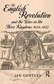 The English Revolution and the Wars in the Three Kingdoms, 1638-1652 by I.J. Gentles, 9780582065512