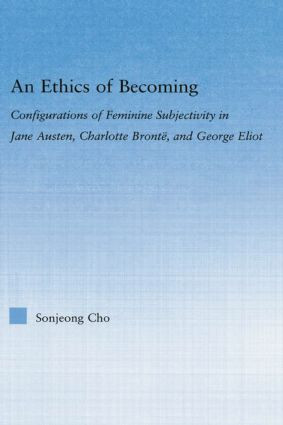 An Ethics of Becoming (Configurations of Feminine Subjectivity in Jane Austen Charlotte Bronte, and George Eliot) - 9780415869485 by Sonjeong Cho, 9780415869485