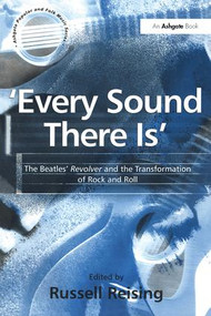 'Every Sound There Is' (The Beatles' Revolver and the Transformation of Rock and Roll) by Russell Reising, 9780754605577