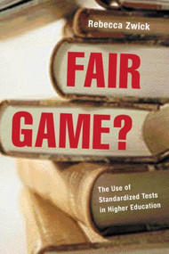 Fair Game? (The Use of Standardized Admissions Tests in Higher Education) by Rebecca Zwick, 9780415925600