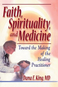 Faith, Spirituality, and Medicine (Toward the Making of the Healing Practitioner) - 9780789011152 by Dana E King, Harold G Koenig, 9780789011152