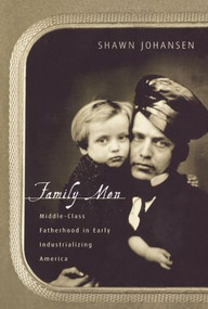 Family Men (Middle-Class Fatherhood in Industrializing America) by Shawn Johansen, 9780415917872