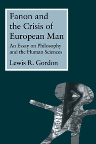 Fanon and the Crisis of European Man (An Essay on Philosophy and the Human Sciences) by Lewis Gordon, 9780415914154