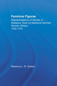 Feminine Figurae (Representations of Gender in Religious Texts by Medieval German Women Writers, 1100-1475) - 9780415866941 by Rebecca L.R. Garber, 9780415866941