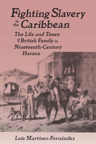 Fighting Slavery in the Caribbean (Life and Times of a British Family in Nineteenth Century Havana) - 9780765602480 by Luis Martinez-Fernandez, 9780765602480