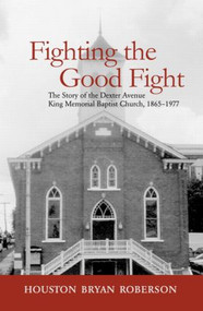 Fighting the Good Fight (The Story of the Dexter Avenue King Memorial Baptist Church, 1865-1977) - 9780415949217 by Houston Bryan Roberson, 9780415949217