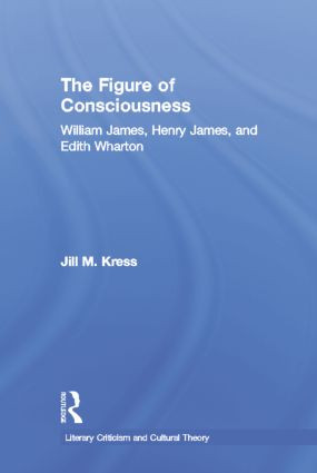 The Figure of Consciousness (William James, Henry James and Edith Wharton) - 9780415864985 by Jill M. Kress, 9780415864985