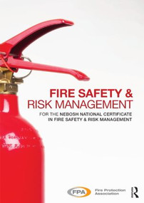 Fire Safety and Risk Management (for the NEBOSH National Certificate in Fire Safety and Risk Management) by Fire Protection Association, 9780415817318