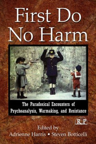 First Do No Harm (The Paradoxical Encounters of Psychoanalysis, Warmaking, and Resistance) - 9780415996495 by Adrienne Harris, Steven Botticelli, 9780415996495