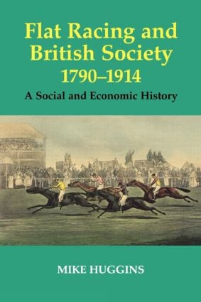 Flat Racing and British Society, 1790-1914 (A Social and Economic History) by Mike Huggins, 9780714680453
