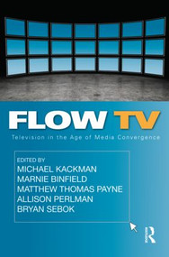 Flow TV (Television in the Age of Media Convergence) by Michael Kackman, Marnie Binfield, Matthew Thomas Payne, Allison Perlman, Bryan Sebok, 9780415992237