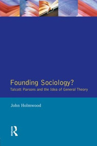 Founding Sociology? Talcott Parsons and the Idea of General Theory. by John Holmwood, 9780582291652