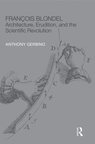 François Blondel (Architecture, Erudition, and the Scientific Revolution) - 9780415847810 by Anthony Gerbino, 9780415847810