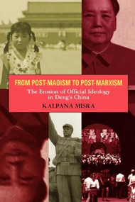 From Post-Maoism to Post-Marxism (The Erosion of Official Ideology in Deng's China) by Kalpana Misra, 9780415920339
