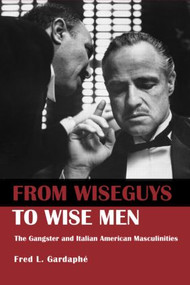 From Wiseguys to Wise Men (The Gangster and Italian American Masculinities) - 9780415946483 by Fred Gardaphe, 9780415946483