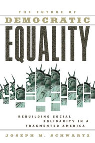 The Future Of Democratic Equality (Rebuilding Social Solidarity in a Fragmented America) by Joseph M. Schwartz, 9780415944656