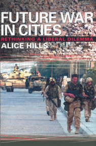 Future War In Cities (Rethinking a Liberal Dilemma) by Alice Hills, 9780714684949