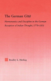 The German Gita (Hermeneutics and Discipline in the Early German Reception of Indian Thought) - 9780415871143 by Bradley L. Herling, 9780415871143