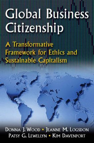 Global Business Citizenship: A Transformative Framework for Ethics and Sustainable Capitalism by Donna J. Wood, Jeanne M. Logsdon, Patsy G. Lewellyn, Kimberly S. Davenport, 9780765616272