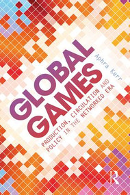 Global Games (Production, Circulation and Policy in the Networked Era) - 9780415858878 by Aphra Kerr, 9780415858878