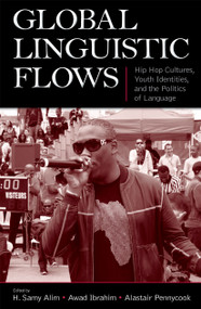 Global Linguistic Flows (Hip Hop Cultures, Youth Identities, and the Politics of Language) by H. Samy Alim, Awad Ibrahim, Alastair Pennycook, 9780805862850