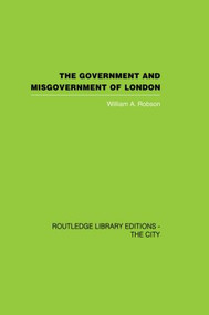 The Government and Misgovernment of London - 9780415864763 by William A. Robson, 9780415864763