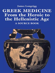 Greek Medicine (From the Heroic to the Hellenistic Age A Source Book) by James Longrigg, 9780415920872