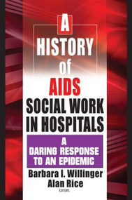 A History of AIDS Social Work in Hospitals (A Daring Response to an Epidemic) by Barbara I Willinger, Alan Rice, 9780789015877