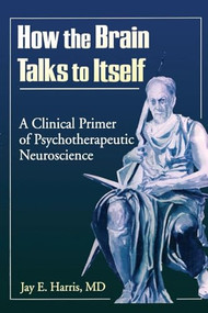 How the Brain Talks to Itself (A Clinical Primer of Psychotherapeutic Neuroscience) by Jay E Harris, 9780789004093