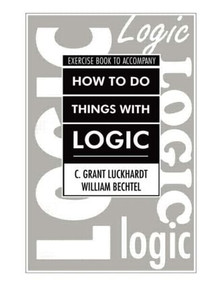 How To Do Things With Logic Workbook (Workbook with Exercises) by C. Grant Luckhardt, William Bechtel, Grant Luckhardt, 9780805800777