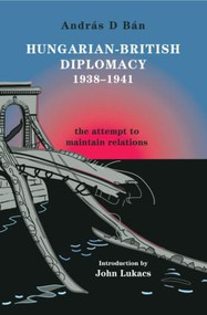 Hungarian-British Diplomacy 1938-1941 (The Attempt to Maintain Relations) - 9780714685656 by András D. Bán, 9780714685656