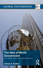 The Idea of World Government (From ancient times to the twenty-first century) - 9780415781633 by James A. Yunker, 9780415781633