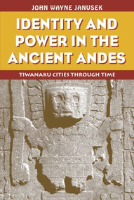 Identity and Power in the Ancient Andes (Tiwanaku Cities through Time) - 9780415946346 by John Wayne Janusek, 9780415946346