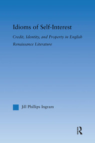 Idioms of Self Interest (Credit, Identity, and Property in English Renaissance Literature) - 9780415879392 by Jill Phillips Ingram, 9780415879392